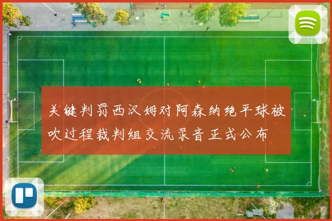 关键判罚西汉姆对阿森纳绝平球被吹过程裁判组交流录音正式公布