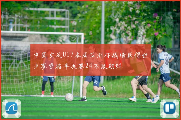 中国女足U17本届亚洲杯战绩获得世少赛资格半决赛24不敌朝鲜