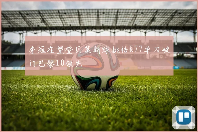 夺冠在望登贝莱断球挑传K77单刀破门巴黎10领先