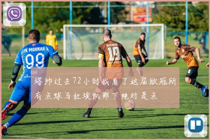 塔帅过去72小时我看了这届欧冠所有点球马杜埃凯那下绝对是点